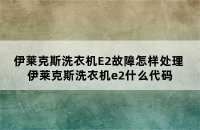 伊莱克斯洗衣机E2故障怎样处理 伊莱克斯洗衣机e2什么代码